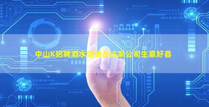 中山K招聘酒水促销员这家公司生意好县
