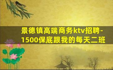 景德镇高端商务ktv招聘-1500保底跟我的每天二班